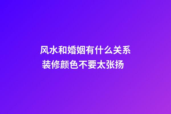 风水和婚姻有什么关系 装修颜色不要太张扬